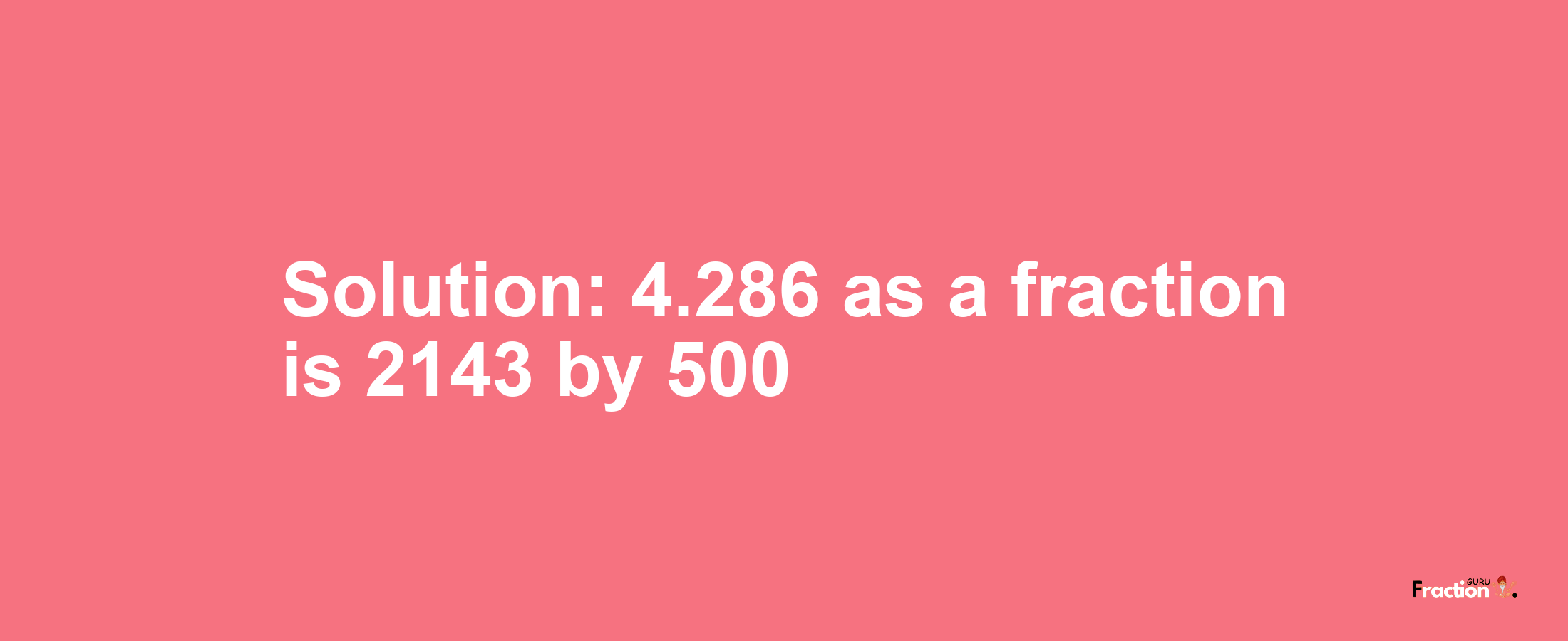 Solution:4.286 as a fraction is 2143/500